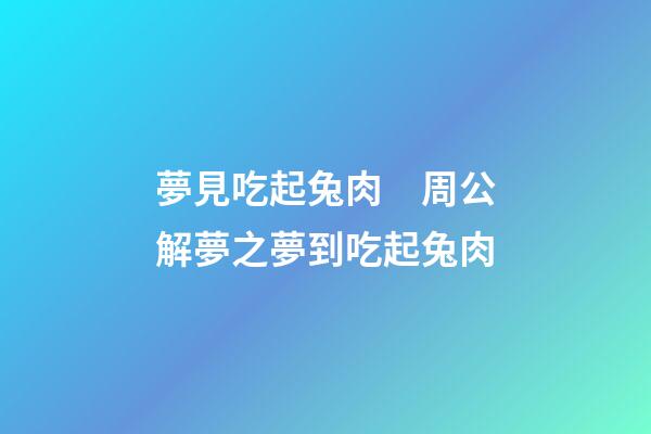 夢見吃起兔肉　周公解夢之夢到吃起兔肉